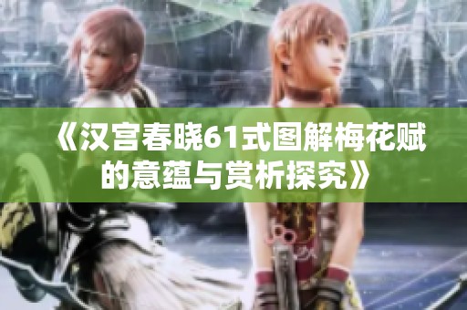 《汉宫春晓61式图解梅花赋的意蕴与赏析探究》