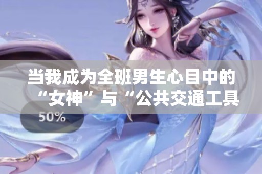 当我成为全班男生心目中的“女神”与“公共交通工具”