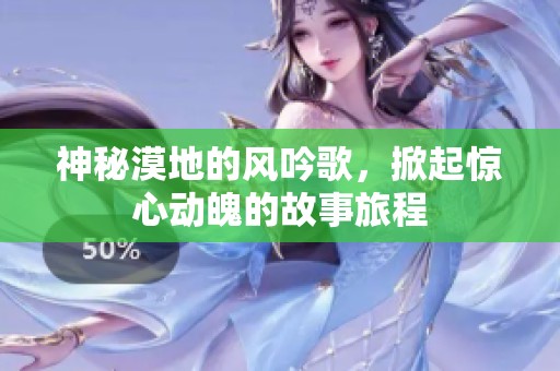 神秘漠地的风吟歌，掀起惊心动魄的故事旅程