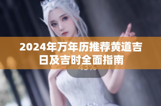 2024年万年历推荐黄道吉日及吉时全面指南