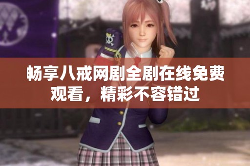畅享八戒网剧全剧在线免费观看，精彩不容错过