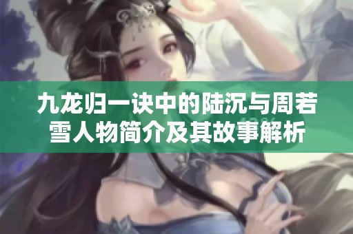 九龙归一诀中的陆沉与周若雪人物简介及其故事解析