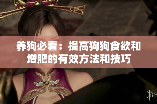 养狗必看：提高狗狗食欲和增肥的有效方法和技巧