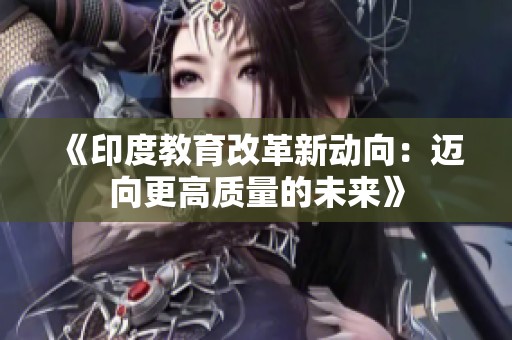《印度教育改革新动向：迈向更高质量的未来》