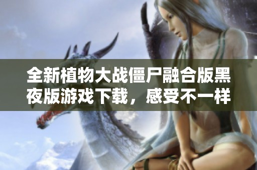 全新植物大战僵尸融合版黑夜版游戏下载，感受不一样的植物防御乐趣