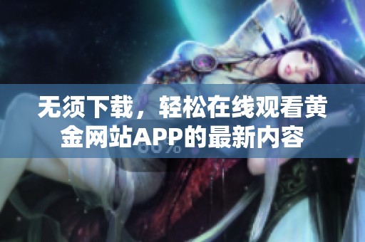 无须下载，轻松在线观看黄金网站APP的最新内容