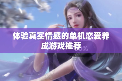 体验真实情感的单机恋爱养成游戏推荐