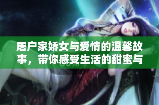 屠户家娇女与爱情的温馨故事，带你感受生活的甜蜜与浪漫