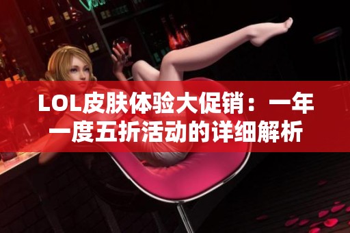 LOL皮肤体验大促销：一年一度五折活动的详细解析