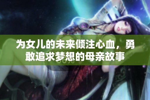 为女儿的未来倾注心血，勇敢追求梦想的母亲故事
