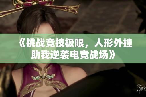 《挑战竞技极限，人形外挂助我逆袭电竞战场》