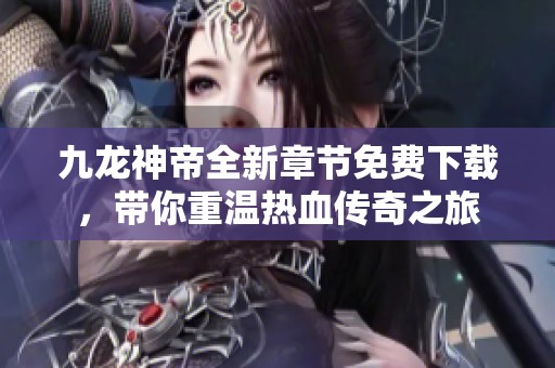 九龙神帝全新章节免费下载，带你重温热血传奇之旅