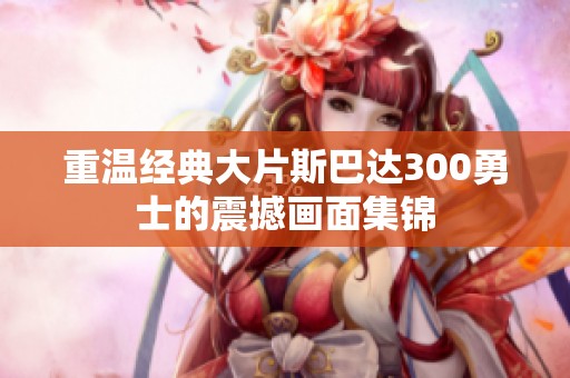 重温经典大片斯巴达300勇士的震撼画面集锦
