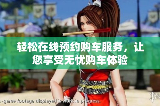 轻松在线预约购车服务，让您享受无忧购车体验
