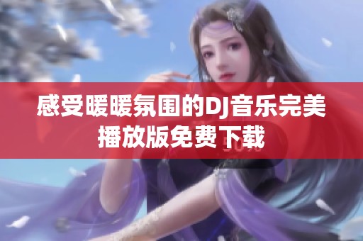 感受暖暖氛围的DJ音乐完美播放版免费下载