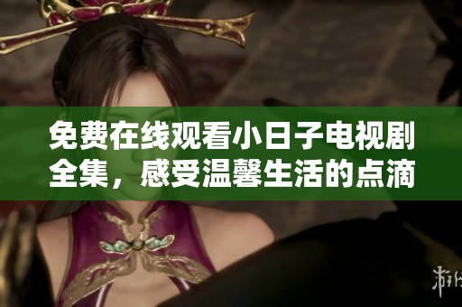 免费在线观看小日子电视剧全集，感受温馨生活的点滴瞬间