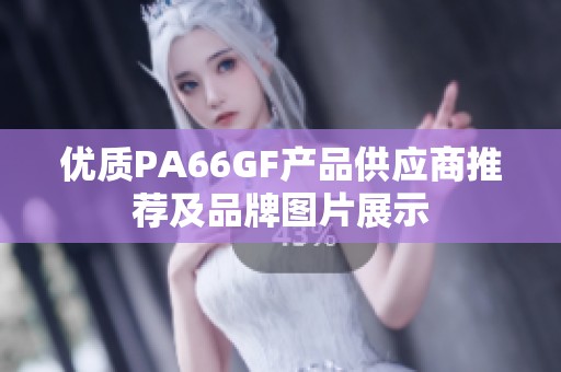 优质PA66GF产品供应商推荐及品牌图片展示