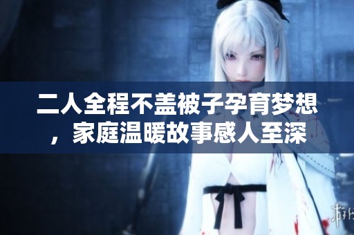 二人全程不盖被子孕育梦想，家庭温暖故事感人至深