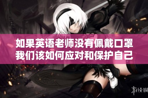 如果英语老师没有佩戴口罩我们该如何应对和保护自己