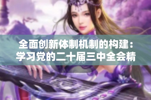 全面创新体制机制的构建：学习党的二十届三中全会精神