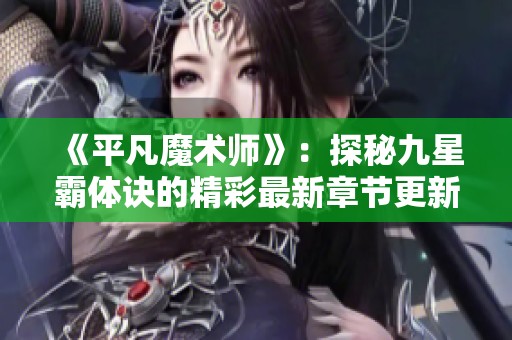 《平凡魔术师》：探秘九星霸体诀的精彩最新章节更新全文