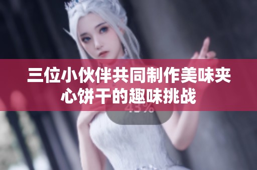三位小伙伴共同制作美味夹心饼干的趣味挑战