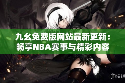 九幺免费版网站最新更新：畅享NBA赛事与精彩内容