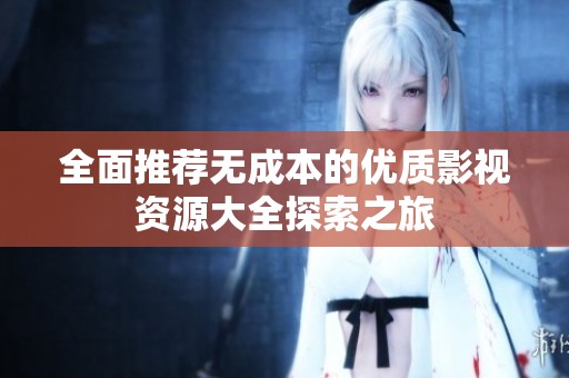 全面推荐无成本的优质影视资源大全探索之旅