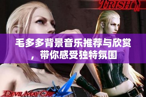 毛多多背景音乐推荐与欣赏，带你感受独特氛围