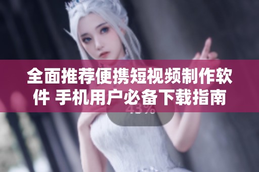 全面推荐便携短视频制作软件 手机用户必备下载指南