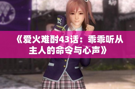 《爱火难酎43话：乖乖听从主人的命令与心声》