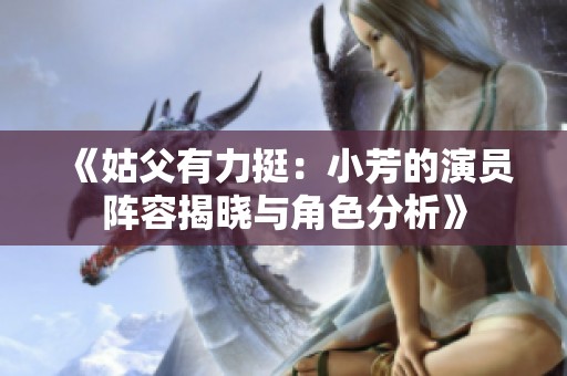 《姑父有力挺：小芳的演员阵容揭晓与角色分析》