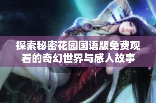 探索秘密花园国语版免费观看的奇幻世界与感人故事