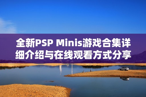 全新PSP Minis游戏合集详细介绍与在线观看方式分享