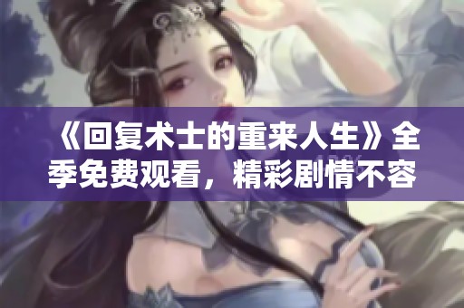 《回复术士的重来人生》全季免费观看，精彩剧情不容错过！