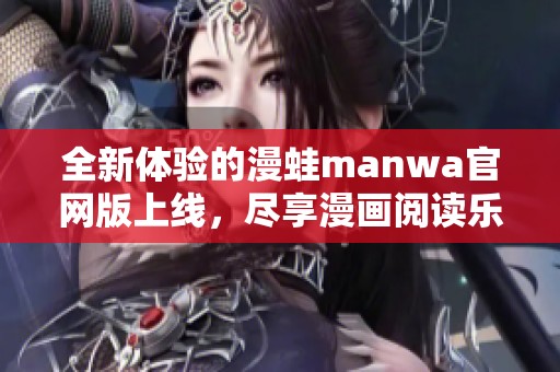 全新体验的漫蛙manwa官网版上线，尽享漫画阅读乐趣