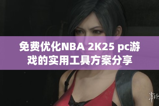 免费优化NBA 2K25 pc游戏的实用工具方案分享