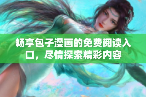 畅享包子漫画的免费阅读入口，尽情探索精彩内容
