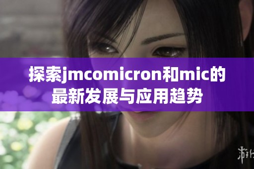 探索jmcomicron和mic的最新发展与应用趋势