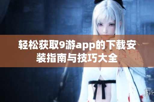 轻松获取9游app的下载安装指南与技巧大全