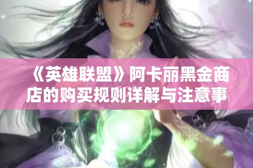 《英雄联盟》阿卡丽黑金商店的购买规则详解与注意事项