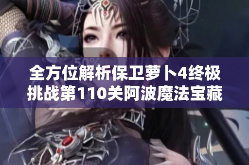 全方位解析保卫萝卜4终极挑战第110关阿波魔法宝藏攻略