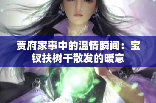 贾府家事中的温情瞬间：宝钗扶树干散发的暖意