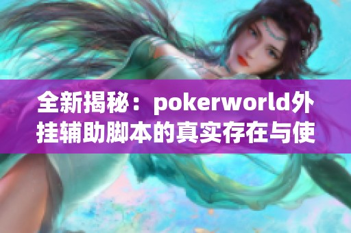全新揭秘：pokerworld外挂辅助脚本的真实存在与使用体验