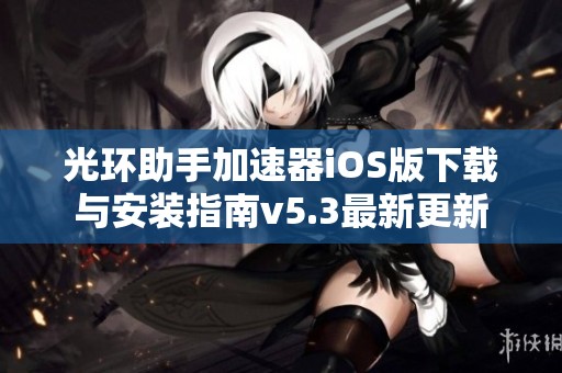 光环助手加速器iOS版下载与安装指南v5.3最新更新