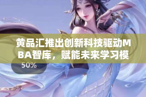 黄品汇推出创新科技驱动MBA智库，赋能未来学习模式