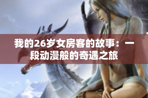 我的26岁女房客的故事：一段动漫般的奇遇之旅