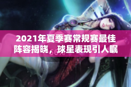 2021年夏季赛常规赛最佳阵容揭晓，球星表现引人瞩目