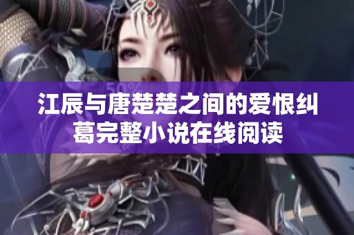 江辰与唐楚楚之间的爱恨纠葛完整小说在线阅读