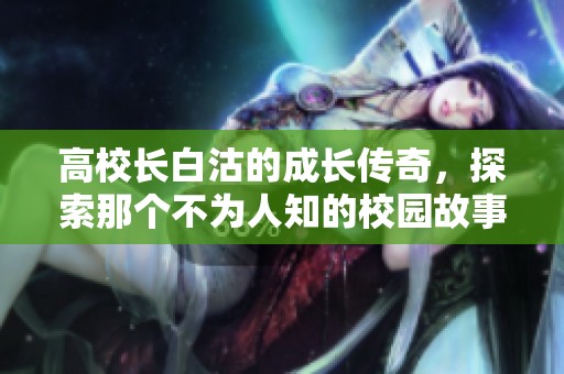 高校长白沽的成长传奇，探索那个不为人知的校园故事